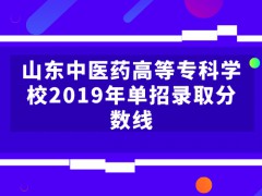 山東中醫(yī)藥高等專科學校2019年單招錄取分數(shù)線-山東單招網(wǎng)